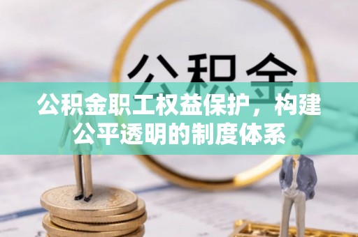 蒲城公积金职工权益保护，构建公平透明的制度体系