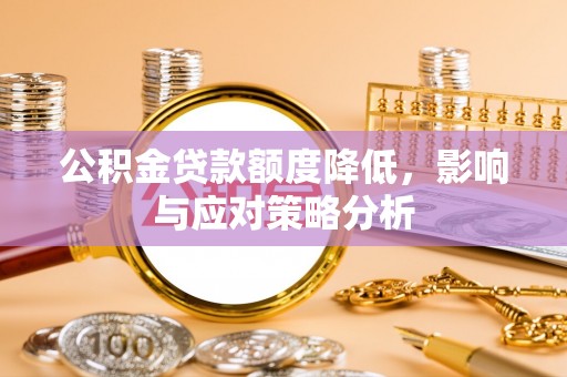 蒲城公积金贷款额度降低，影响与应对策略分析