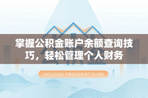 蒲城掌握公积金账户余额查询技巧，轻松管理个人财务