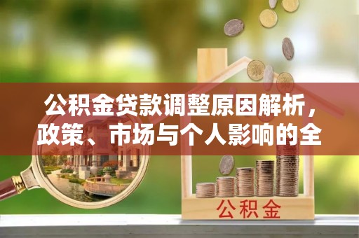 蒲城公积金贷款调整原因解析，政策、市场与个人影响的全面解读