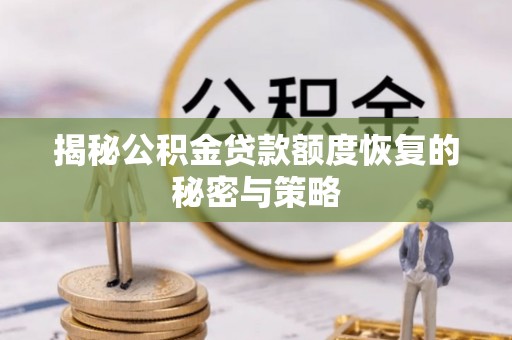 蒲城揭秘公积金贷款额度恢复的秘密与策略