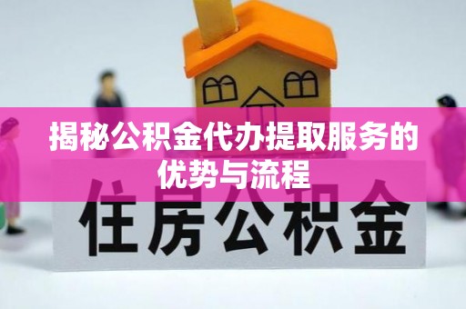 蒲城揭秘公积金代办提取服务的优势与流程