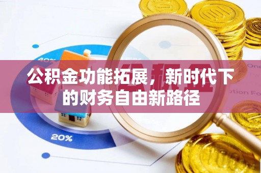 蒲城公积金功能拓展，新时代下的财务自由新路径