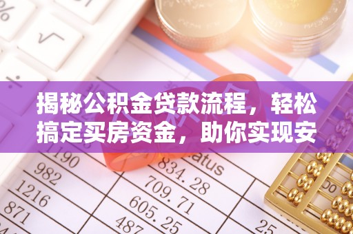 蒲城揭秘公积金贷款流程，轻松搞定买房资金，助你实现安居梦想