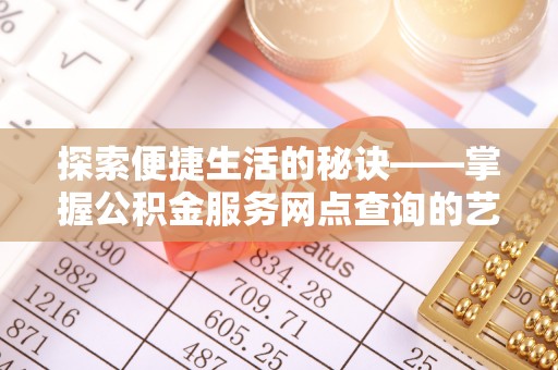 蒲城探索便捷生活的秘诀——掌握公积金服务网点查询的艺术