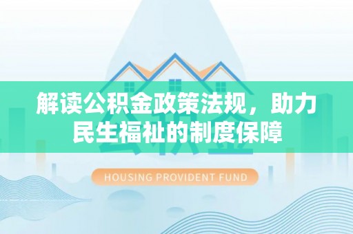 蒲城解读公积金政策法规，助力民生福祉的制度保障