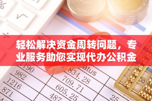 蒲城轻松解决资金周转问题，专业服务助您实现代办公积金提取