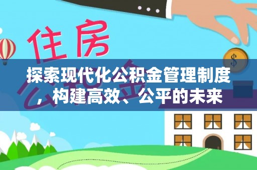 蒲城探索现代化公积金管理制度，构建高效、公平的未来