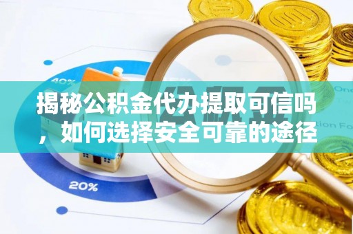 蒲城揭秘公积金代办提取可信吗，如何选择安全可靠的途径