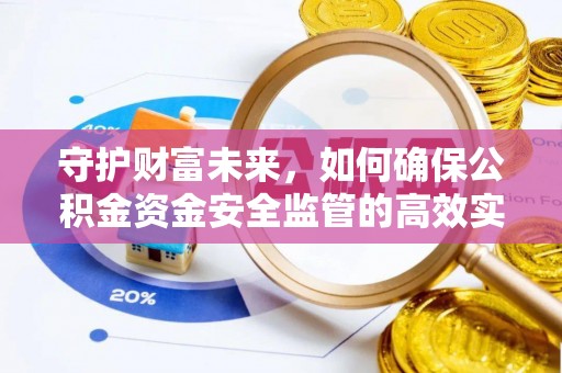 蒲城守护财富未来，如何确保公积金资金安全监管的高效实施