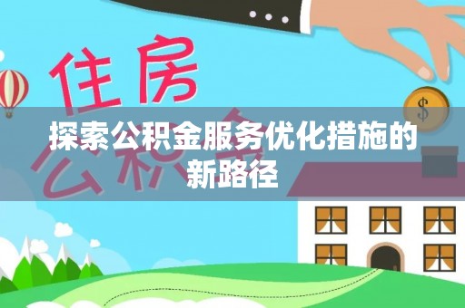 蒲城探索公积金服务优化措施的新路径