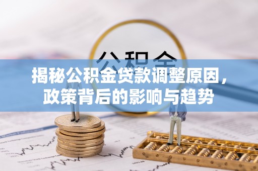 蒲城揭秘公积金贷款调整原因，政策背后的影响与趋势