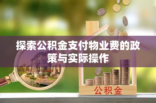 蒲城探索公积金支付物业费的政策与实际操作