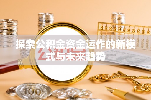 蒲城探索公积金资金运作的新模式与未来趋势