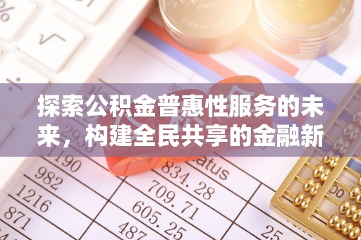 蒲城探索公积金普惠性服务的未来，构建全民共享的金融新生态