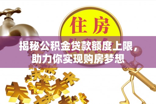 蒲城揭秘公积金贷款额度上限，助力你实现购房梦想