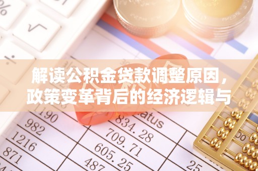 蒲城解读公积金贷款调整原因，政策变革背后的经济逻辑与民生影响