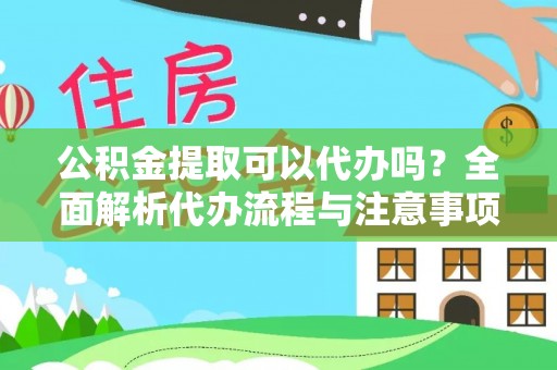 蒲城公积金提取可以代办吗？全面解析代办流程与注意事项