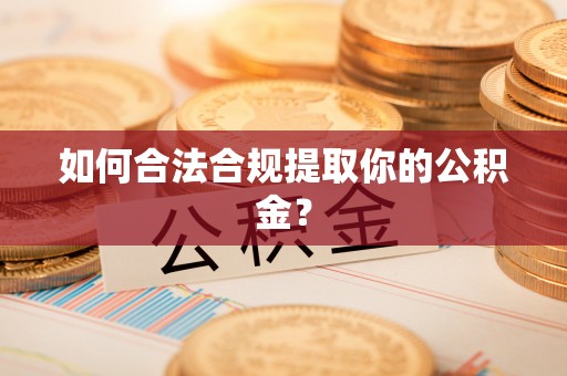 蒲城如何合法合规提取你的公积金？